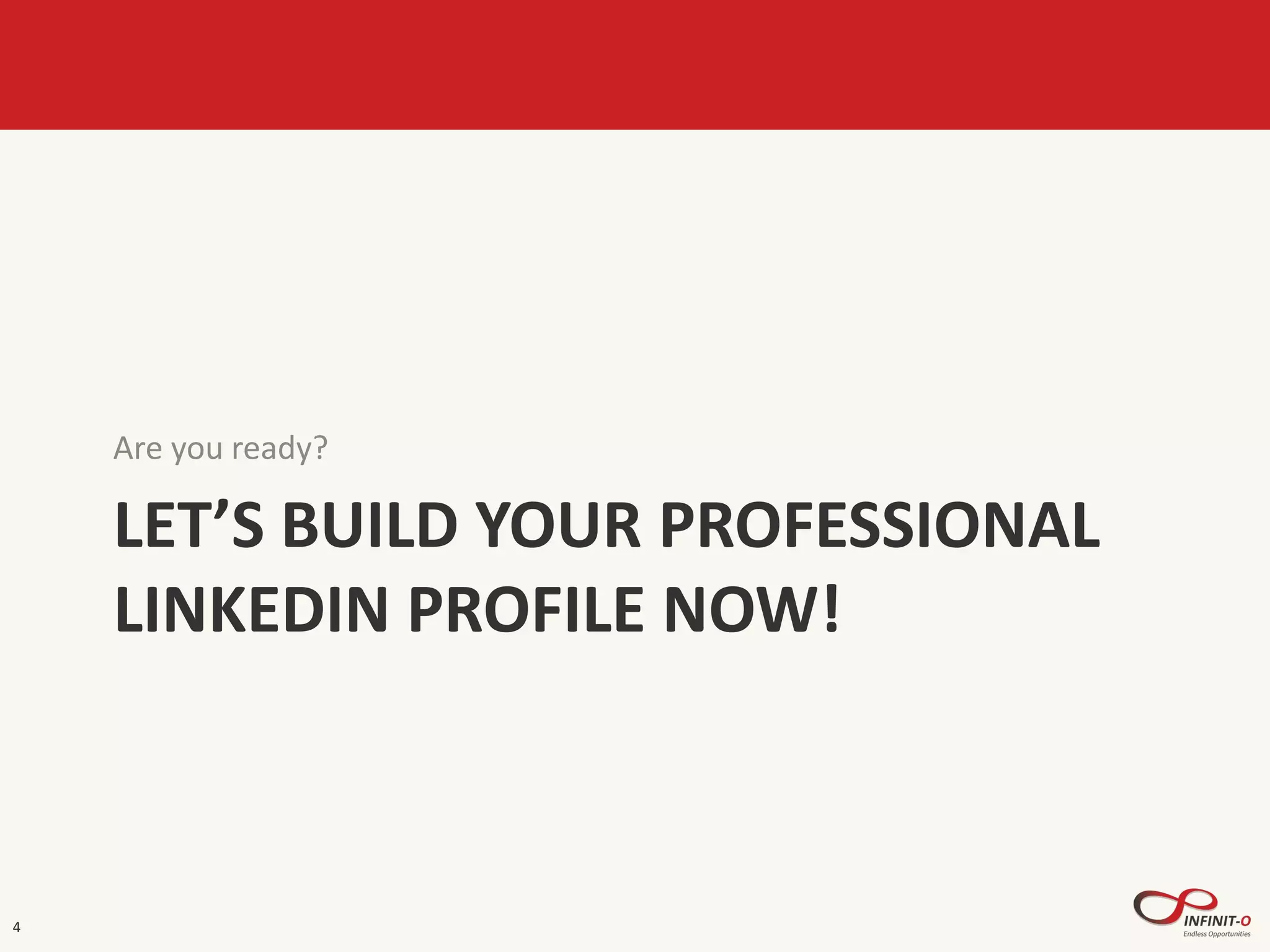 LET’S BUILD YOUR PROFESSIONAL
LINKEDIN PROFILE NOW!
Are you ready?
4
 
