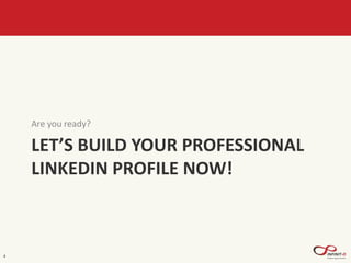 LET’S BUILD YOUR PROFESSIONAL
LINKEDIN PROFILE NOW!
Are you ready?
4
 