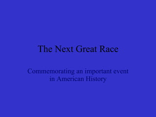 The Next Great Race Commemorating an important event in American History 