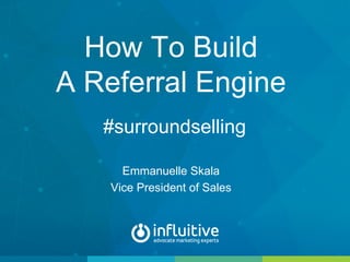 How To Build
A Referral Engine
#surroundselling
Emmanuelle Skala
Vice President of Sales
 