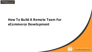 How To Build A Remote Team For
eCommerce Development
 