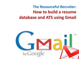 The Resourceful Recruiter:
      How to build a resume
database and ATS using Gmail
 