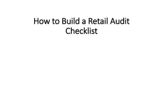 How to Build a Retail Audit
Checklist
 
