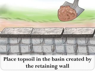 Place topsoil in the basin created by
the retaining wall
 