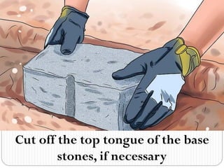 Cut off the top tongue of the base
stones, if necessary
 