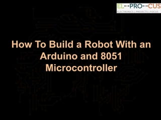 How to build a robot with an arduino and 8051 microcontroller | PPT