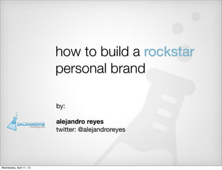 how to build a rockstar
                          personal brand

                          by:

                          alejandro reyes
                          twitter: @alejandroreyes




Wednesday, April 11, 12
 