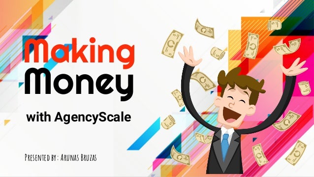 Making
Money

with AgencyScale
Presented by: Arunas Bruzas
 
