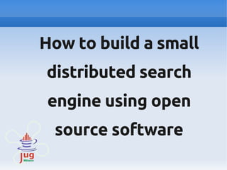 How to build a small
distributed search
engine using open
source software

 