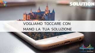 SOLUTION
VOGLIAMO TOCCARE CON
MANO LA TUA SOLUZIONE
 