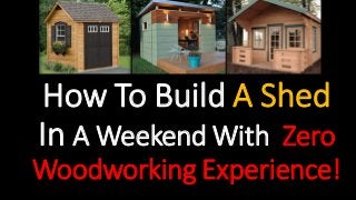 How To Build A Shed
In A Weekend With Zero
Woodworking Experience!
 