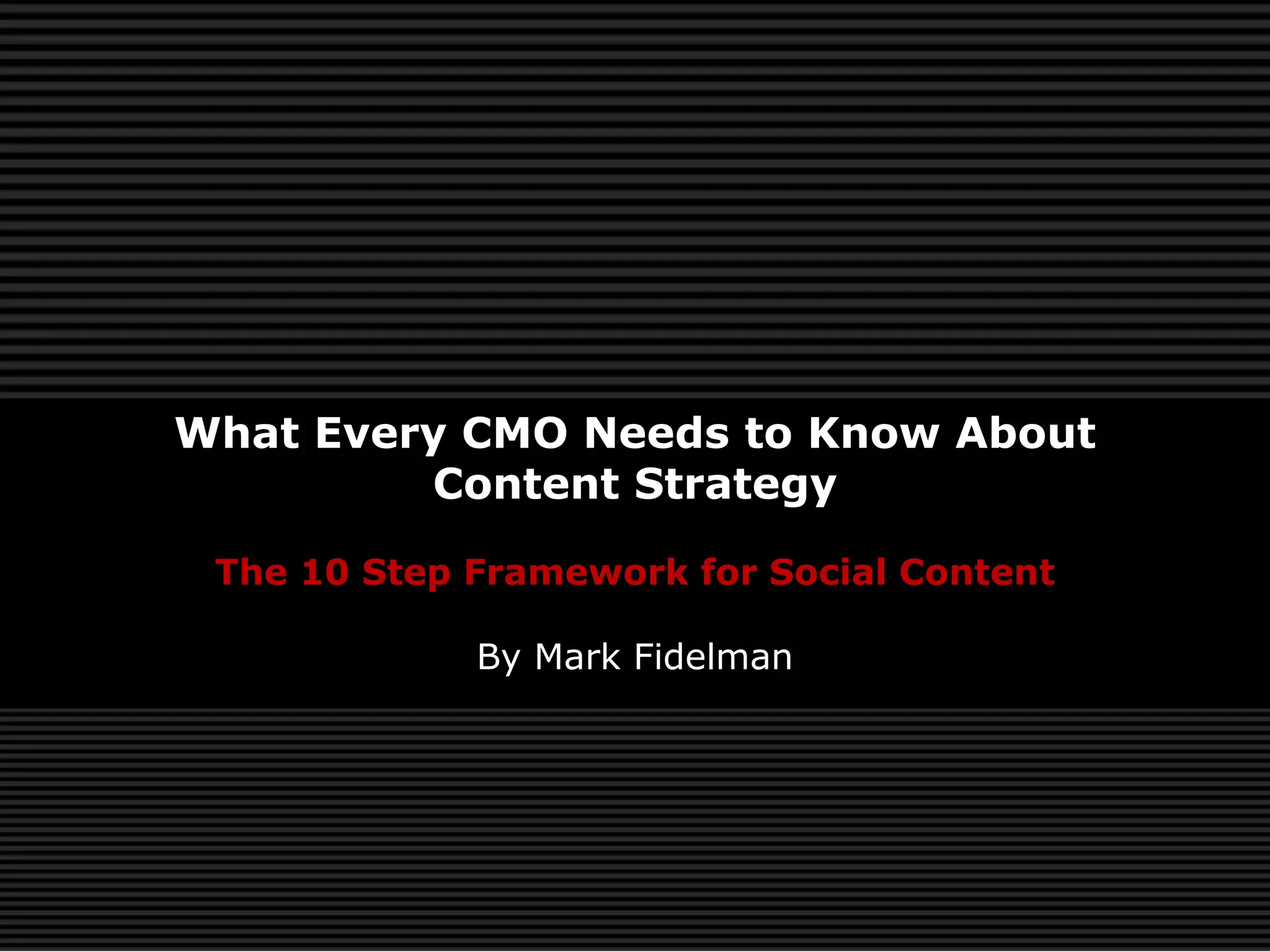 What Every CMO Needs to Know About
         Content Strategy

 The 10 Step Framework for Social Content

             By Mark Fidelman
 