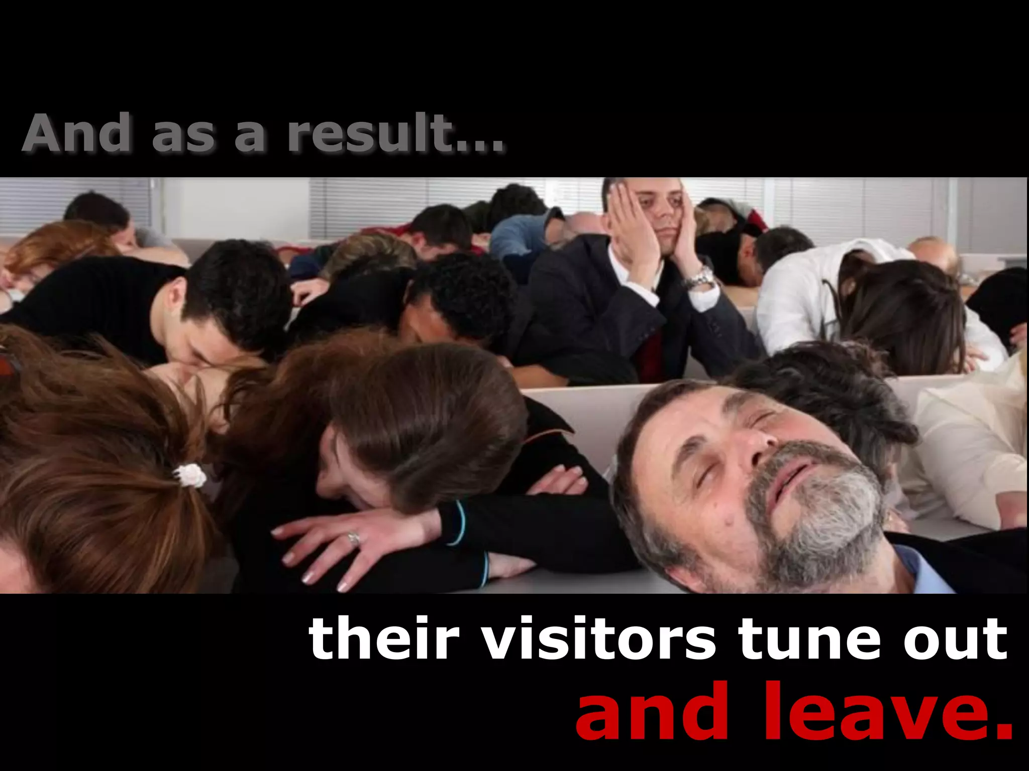 And as a result…




         their visitors tune out
                   and leave.
 