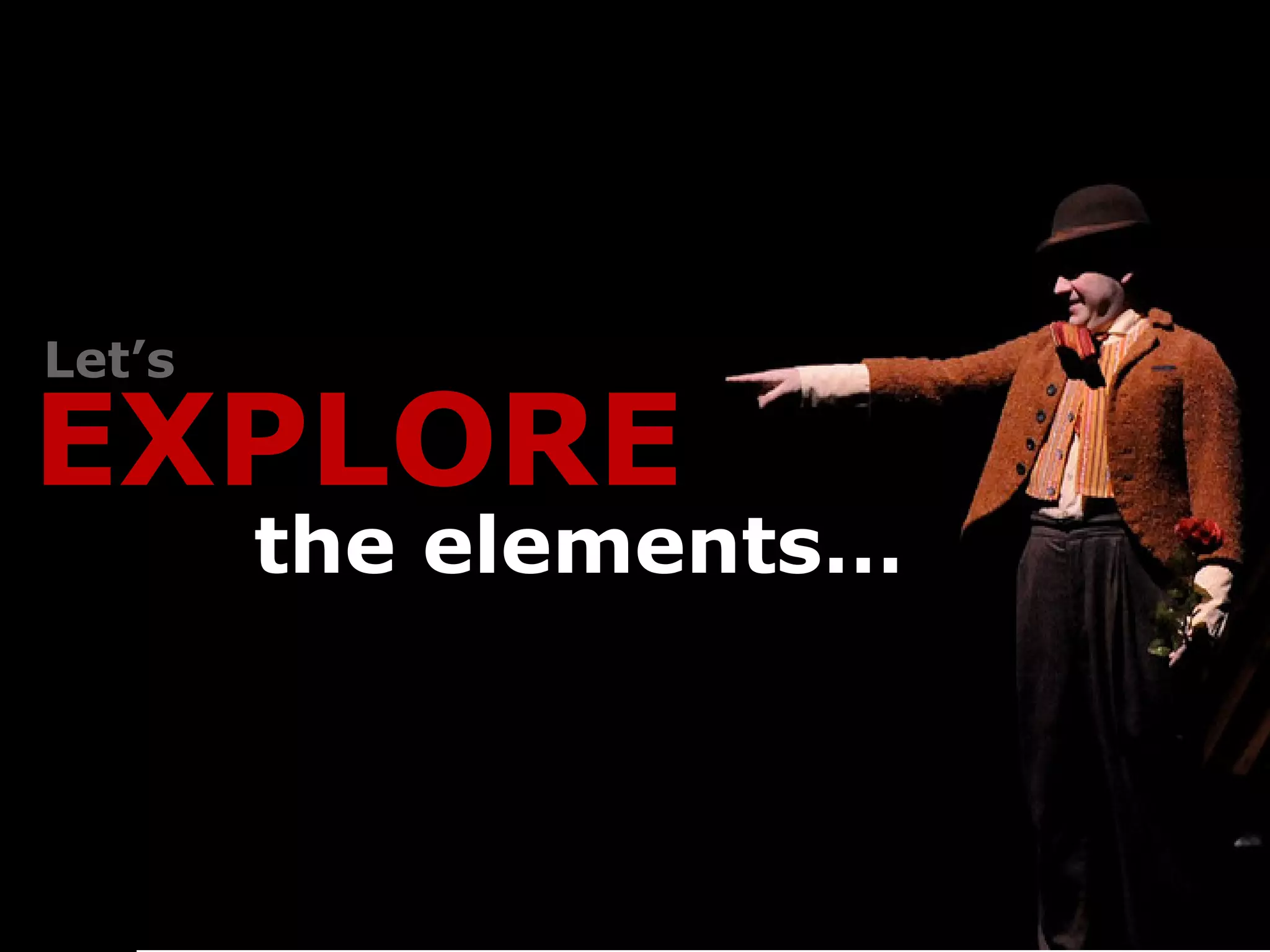 Let’s

EXPLORE
        the elements…
 