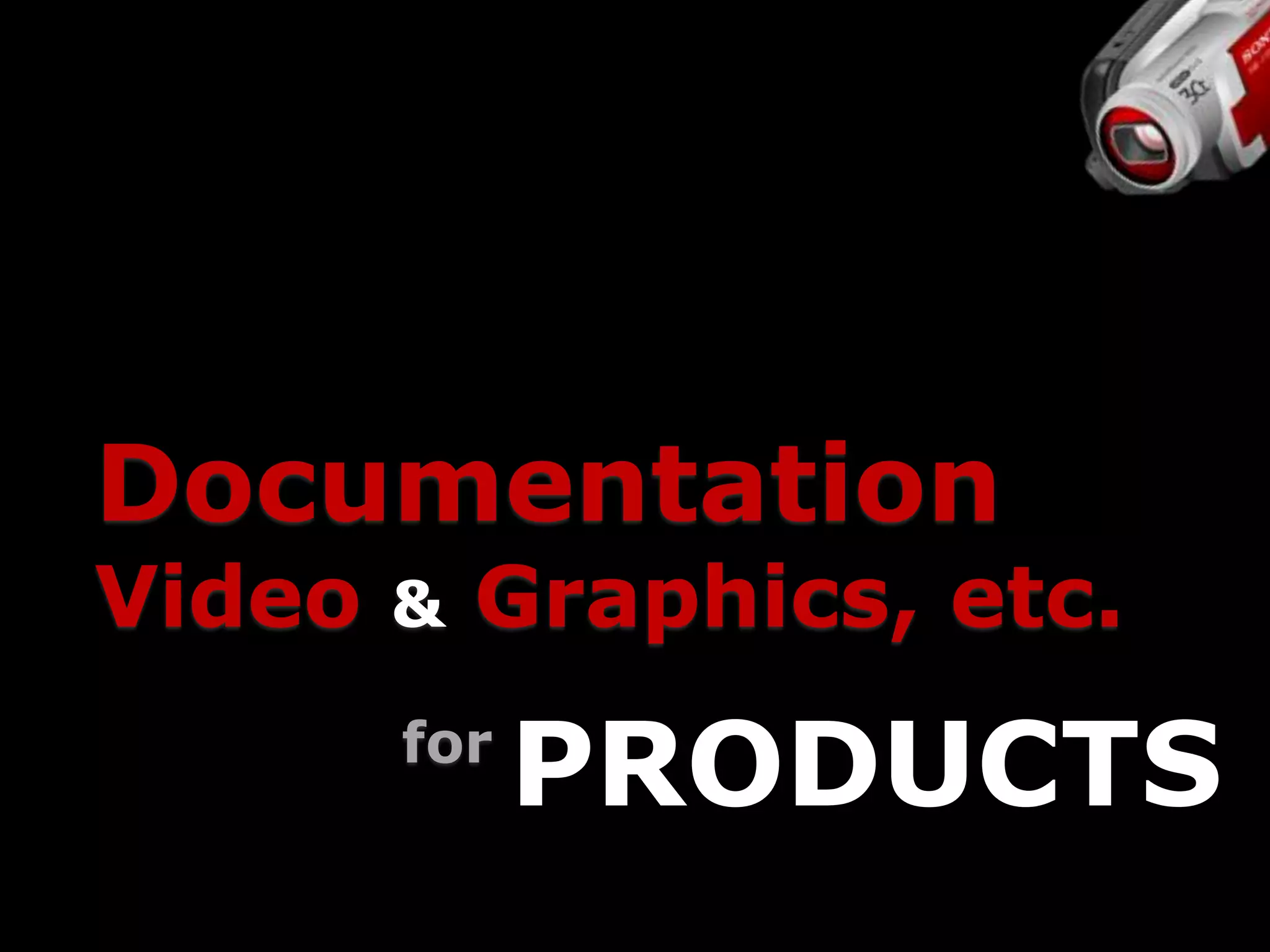 Documentation
Video   &   Graphics, etc.
        for
              PRODUCTS
 