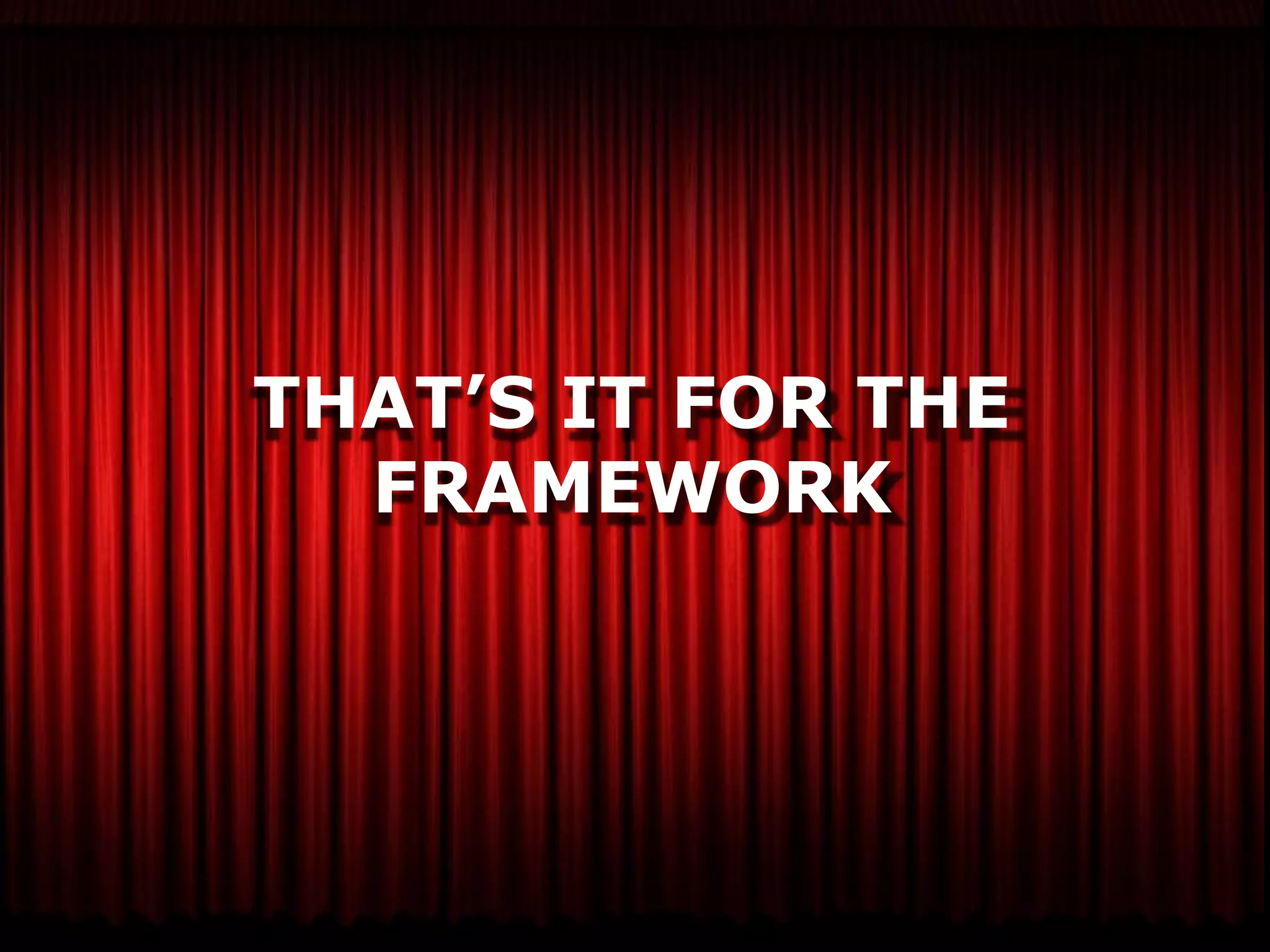 THAT’S IT FOR THE
  FRAMEWORK
 