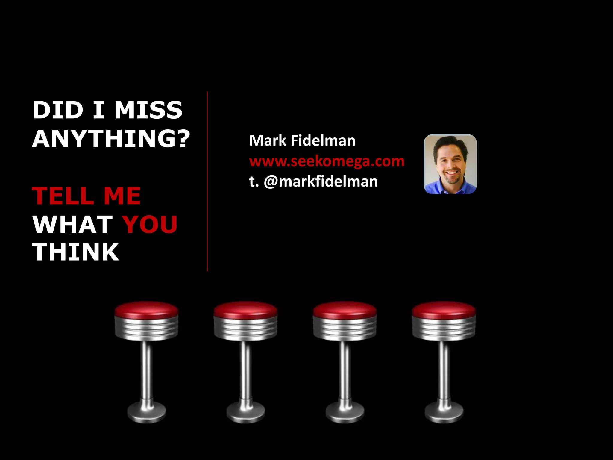 DID I MISS
ANYTHING?    Mark Fidelman
             www.seekomega.com
             t. @markfidelman
TELL ME
WHAT YOU
THINK
 