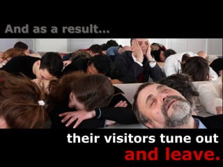 And as a result…




         their visitors tune out
                   and leave.
 