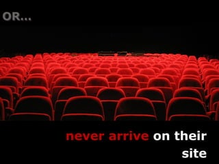 OR…




      never arrive on their
                       site
 