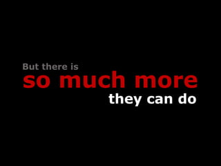 But there is

so much more
               they can do
 