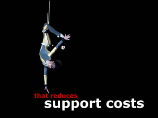 that reduces
  support costs
 