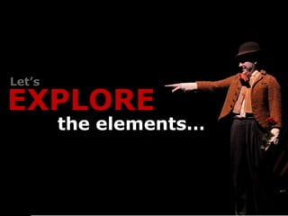 Let’s

EXPLORE
        the elements…
 
