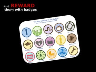 And   REWARD
them with badges
 
