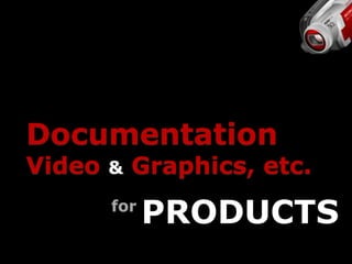 Documentation
Video   &   Graphics, etc.
        for
              PRODUCTS
 