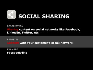 SOCIAL SHARING
DESCRIPTION
Sharing content on social networks like Facebook,
LinkedIn, Twitter, etc.

BENEFITS
Connect with your customer’s social network

EXAMPLE
Facebook-like
 