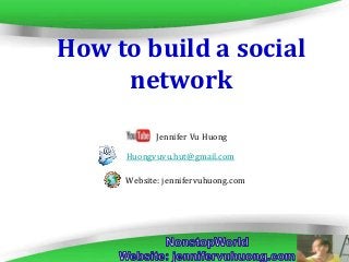 Page 1
How to build a social
network
Huongvuvu.hut@gmail.com
Website: jennifervuhuong.com
Jennifer Vu Huong
 