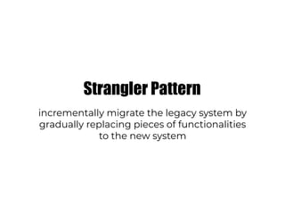 Strangler Pattern
incrementally migrate the legacy system by
gradually replacing pieces of functionalities
to the new system
 