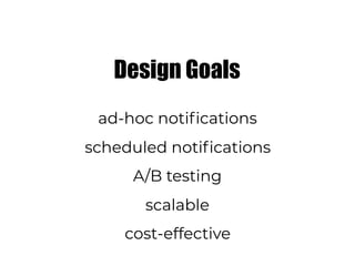Design Goals
ad-hoc notifications
scheduled notifications
A/B testing
scalable
cost-effective
 