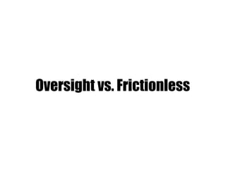 Oversight vs. Frictionless
 