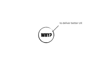 WHY?
to deliver better UX
 