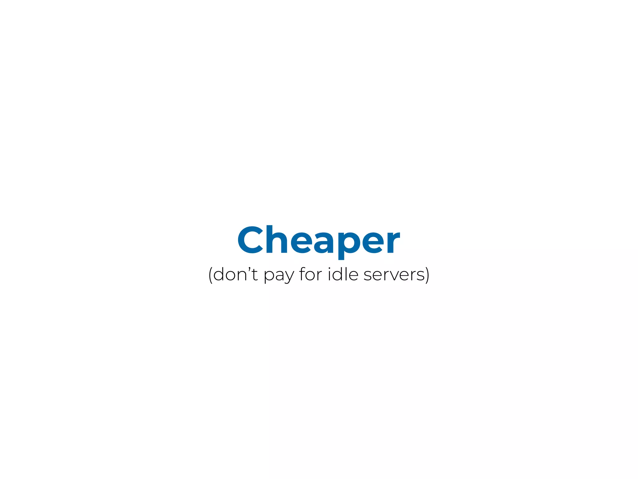 Cheaper
(don’t pay for idle servers)
 
