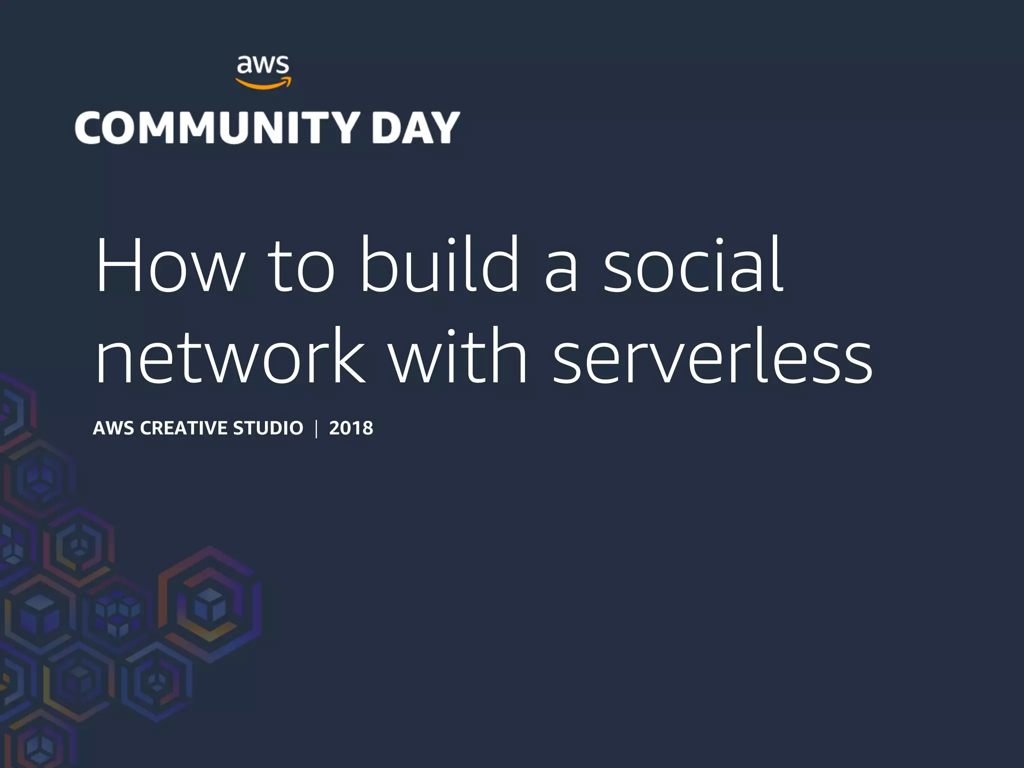 How to build a social
network with serverless
AWS CREATIVE STUDIO | 2018
 