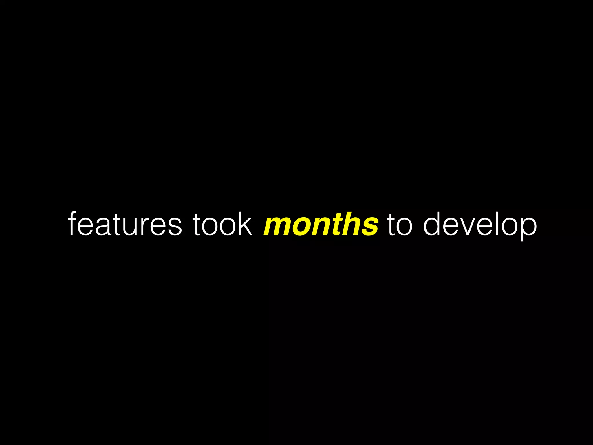 features took months to develop
 