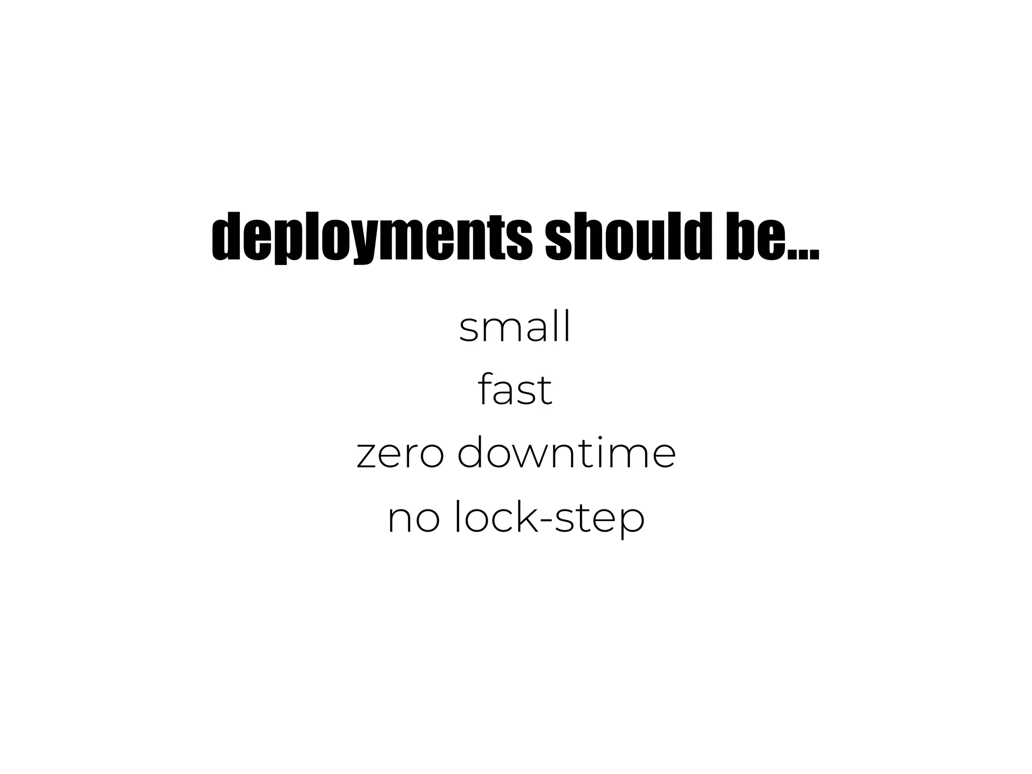 small
fast
zero downtime
no lock-step
deployments should be…
 