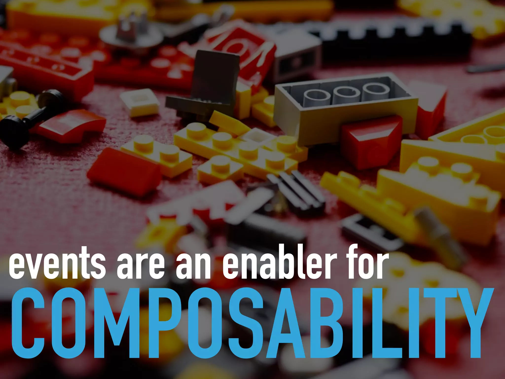 events are an enabler for
COMPOSABILITY
 