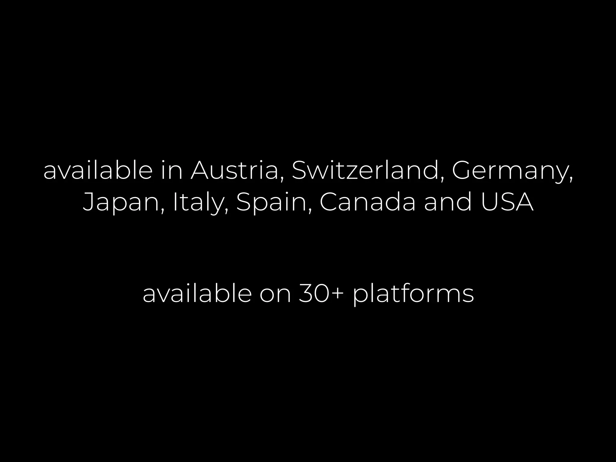 available in Austria, Switzerland, Germany,
Japan, Italy, Spain, Canada and USA
available on 30+ platforms
 