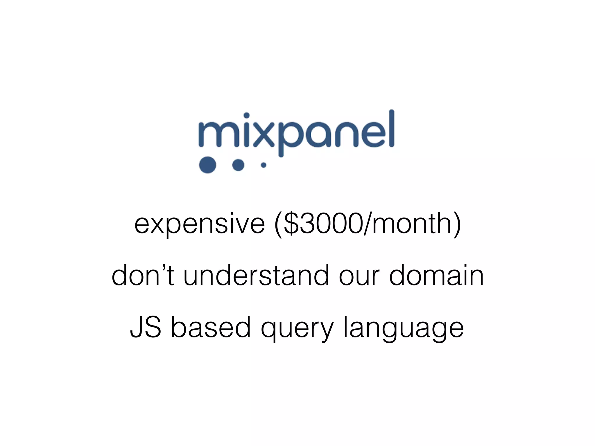 expensive ($3000/month)
don’t understand our domain
JS based query language
 