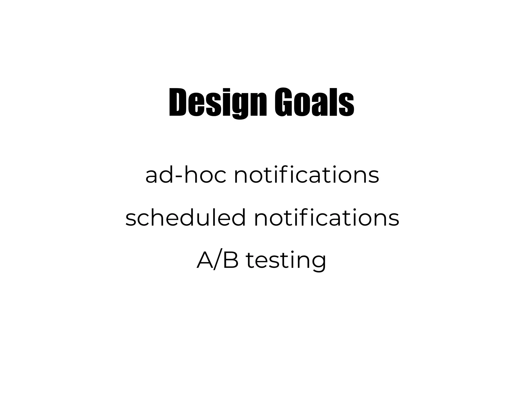 Design Goals
ad-hoc notifications
scheduled notifications
A/B testing
 