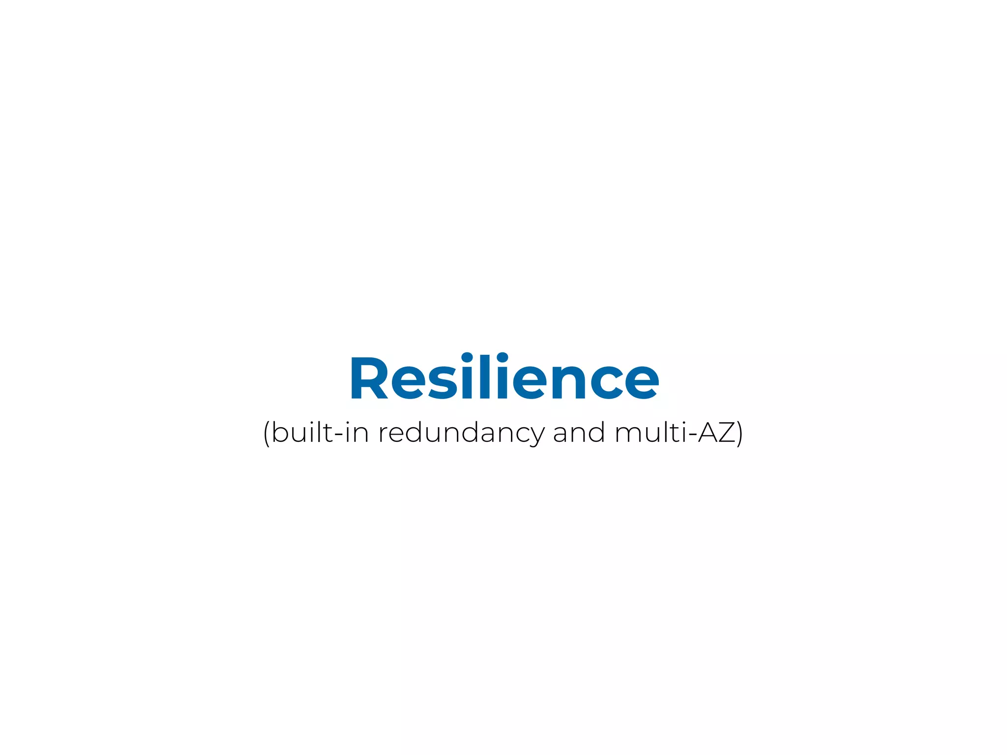 Resilience
(built-in redundancy and multi-AZ)
 