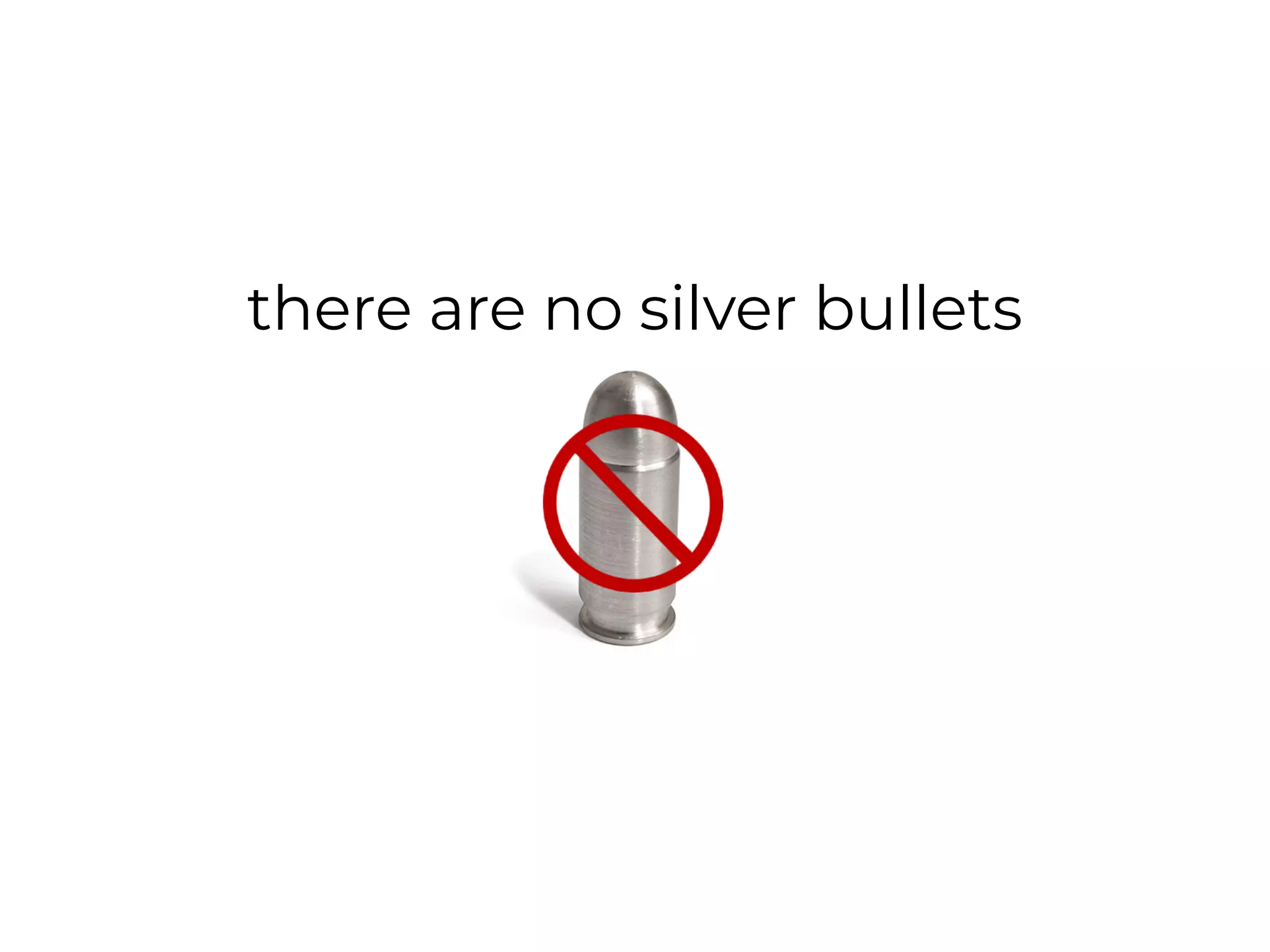 there are no silver bullets
 
