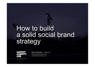 How to build
a solid social brand
strategy
Mark Vandevelde — The Sherrif
mark@contentcowboys.com
www.contentcowboys.com
 