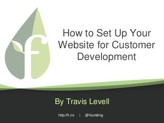 http://fi.co | @founding
How to Set Up Your
Website for Customer
Development
By Travis Levell
 