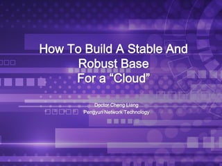 How To Build A Stable And
Robust Base
For a “Cloud”
Doctor Cheng Liang
Pengyun Network Technology
 