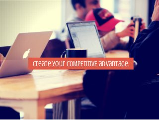 Create your COMPETITIVE advantage. 
 