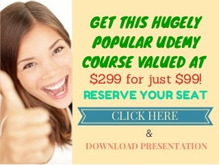GET THIS HUGELY 
POPULAR UDEMY 
COURSE VALUED AT 
$299 for just $99! 
RESERVE YOUR SEAT 
CLICK HERE 
& 
DOWNLOAD PRESENTATION 
 