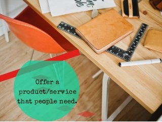 Offer a 
product/service 
that people need. 
 